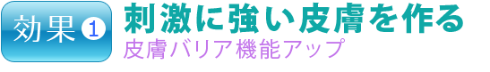 効果1.刺激に強い皮膚を作る 皮膚バリア機能アップ