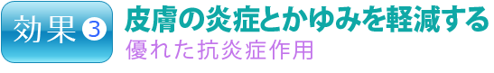 効果3.皮膚の炎症とかゆみを軽減する 優れた抗炎症作用